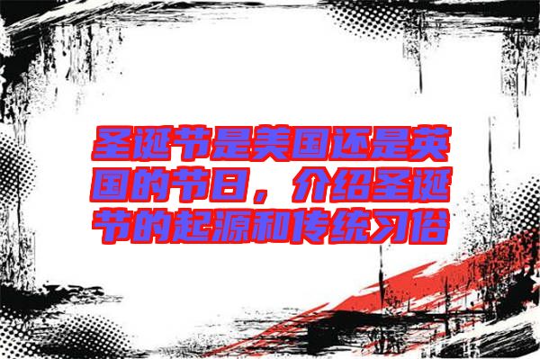 圣誕節(jié)是美國(guó)還是英國(guó)的節(jié)日，介紹圣誕節(jié)的起源和傳統(tǒng)習(xí)俗