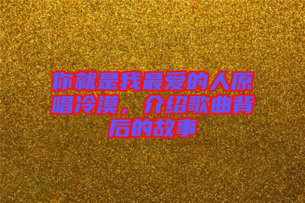 你就是我最愛的人原唱冷漠，介紹歌曲背后的故事