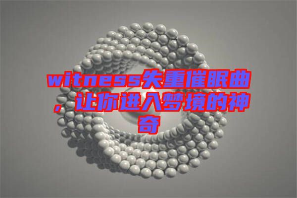 witness失重催眠曲，讓你進(jìn)入夢(mèng)境的神奇