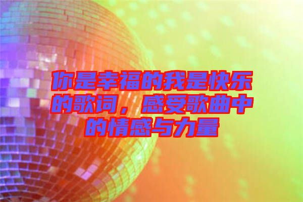 你是幸福的我是快樂的歌詞，感受歌曲中的情感與力量