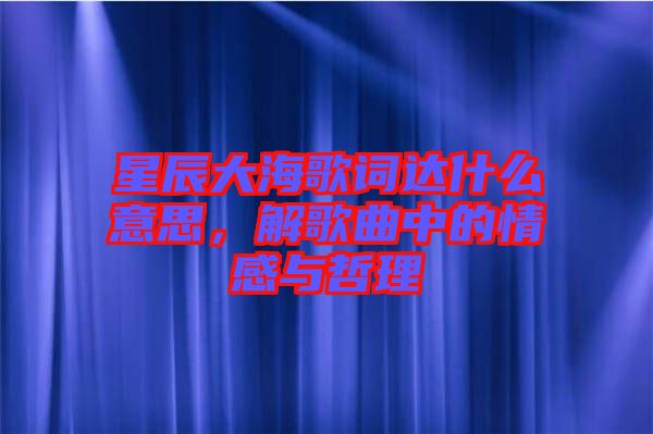星辰大海歌詞達(dá)什么意思，解歌曲中的情感與哲理