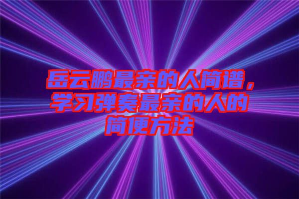 岳云鵬最親的人簡譜，學(xué)習(xí)彈奏最親的人的簡便方法