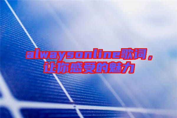 alwaysonline歌詞，讓你感受的魅力