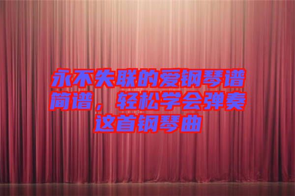 永不失聯(lián)的愛鋼琴譜簡譜，輕松學(xué)會彈奏這首鋼琴曲