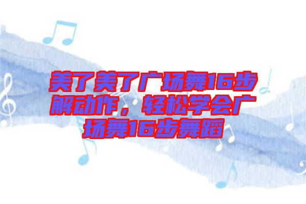 美了美了廣場(chǎng)舞16步解動(dòng)作，輕松學(xué)會(huì)廣場(chǎng)舞16步舞蹈