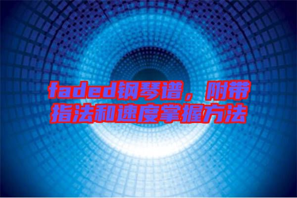 faded鋼琴譜，附帶指法和速度掌握方法