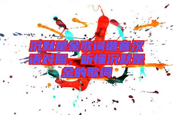 沉默是金歌詞諧音漢語對照，聽懂沉默是金的歌詞