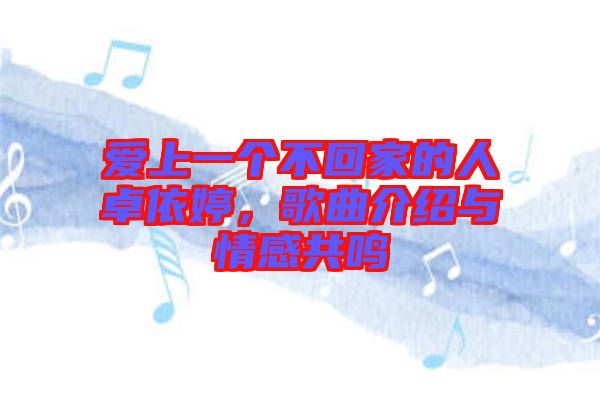 愛上一個(gè)不回家的人卓依婷，歌曲介紹與情感共鳴