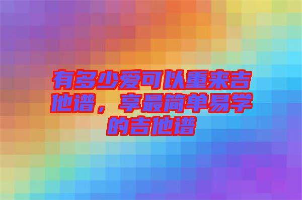 有多少愛可以重來吉他譜，享最簡單易學的吉他譜
