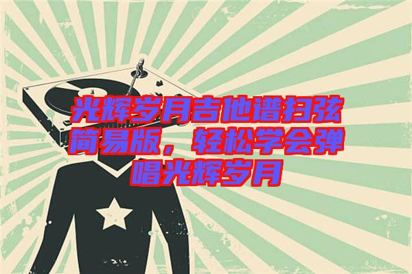 光輝歲月吉他譜掃弦簡易版，輕松學(xué)會彈唱光輝歲月