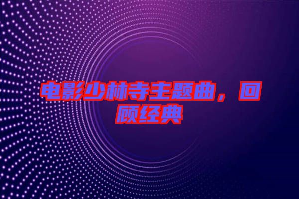電影少林寺主題曲，回顧經(jīng)典