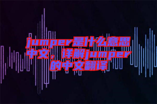 jumper是什么意思中文，詳解jumper的中文翻譯