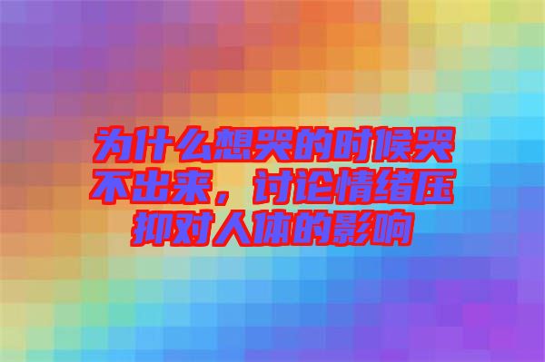 為什么想哭的時(shí)候哭不出來(lái)，討論情緒壓抑對(duì)人體的影響