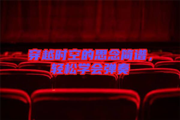 穿越時空的思念簡譜，輕松學會彈奏