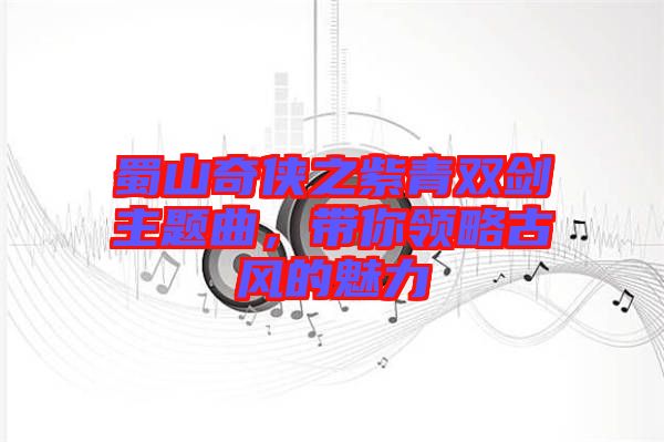 蜀山奇?zhèn)b之紫青雙劍主題曲，帶你領(lǐng)略古風(fēng)的魅力