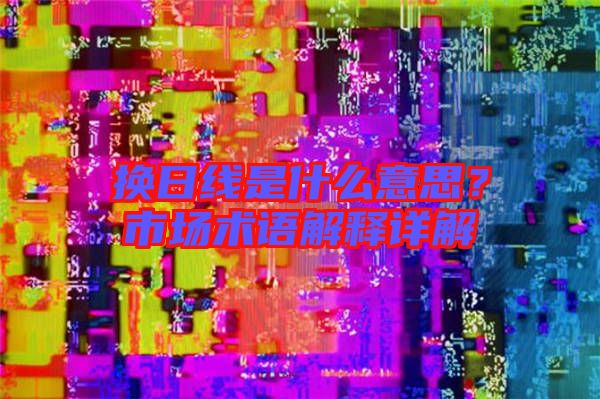 換日線是什么意思？市場術語解釋詳解