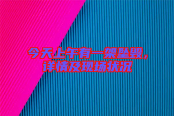 今天上午有一架墜毀，詳情及現(xiàn)場狀況