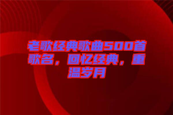 老歌經(jīng)典歌曲500首歌名，回憶經(jīng)典，重溫歲月