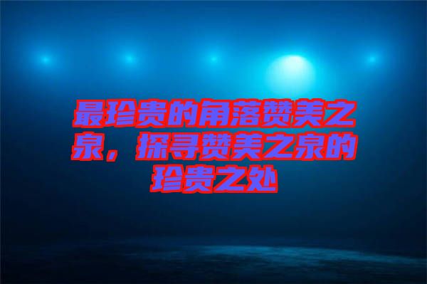 最珍貴的角落贊美之泉，探尋贊美之泉的珍貴之處