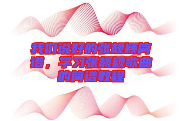 我們說好的張靚穎簡譜，學習張靚穎歌曲的簡譜教程