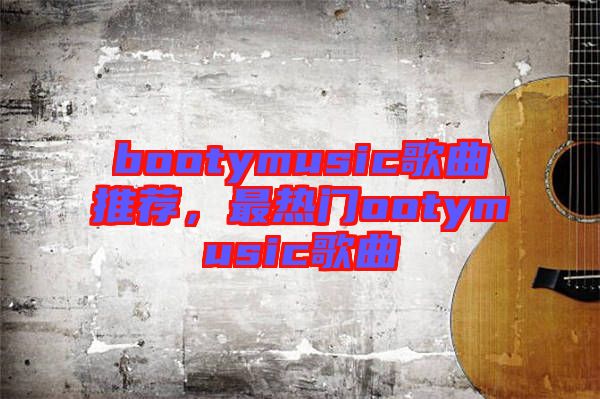 bootymusic歌曲推薦，最熱門ootymusic歌曲