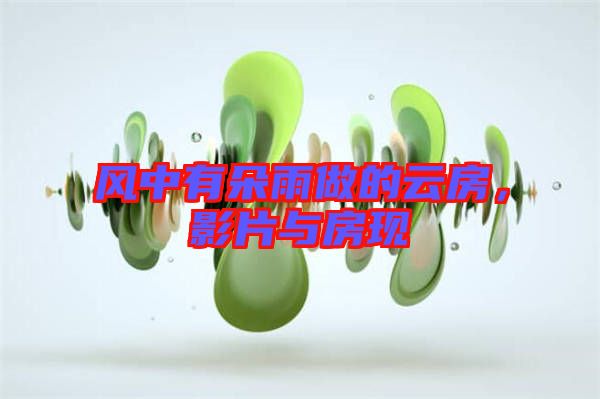 風(fēng)中有朵雨做的云房，影片與房現(xiàn)