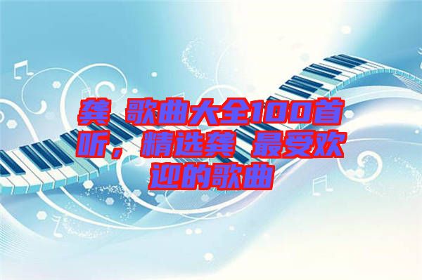 龔玥歌曲大全100首聽，精選龔玥最受歡迎的歌曲