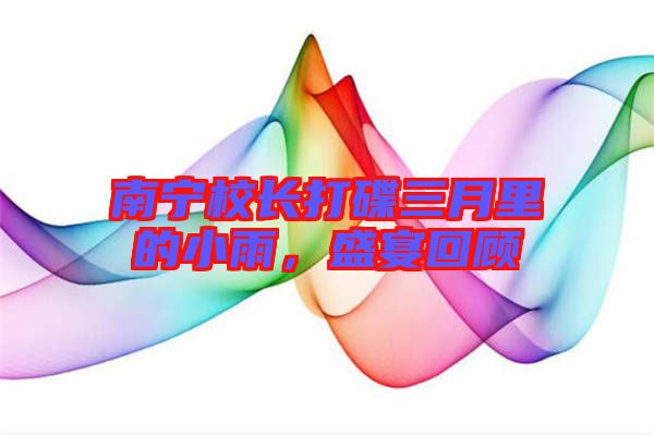 南寧校長(zhǎng)打碟三月里的小雨，盛宴回顧