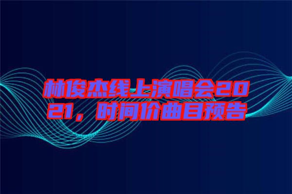 林俊杰線上演唱會2021，時(shí)間價(jià)曲目預(yù)告