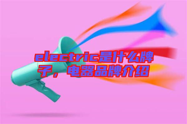 electric是什么牌子，電器品牌介紹