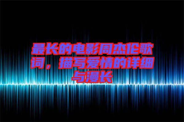 最長(zhǎng)的電影周杰倫歌詞，描寫愛情的詳細(xì)與漫長(zhǎng)