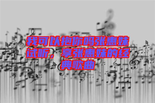 我可以抱你嗎張惠妹試聽，享張惠妹的經(jīng)典歌曲