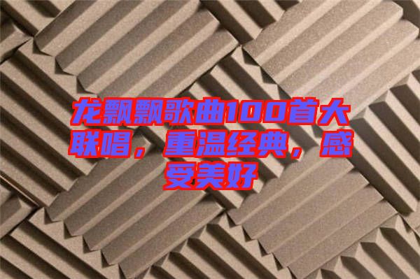 龍飄飄歌曲100首大聯(lián)唱，重溫經(jīng)典，感受美好