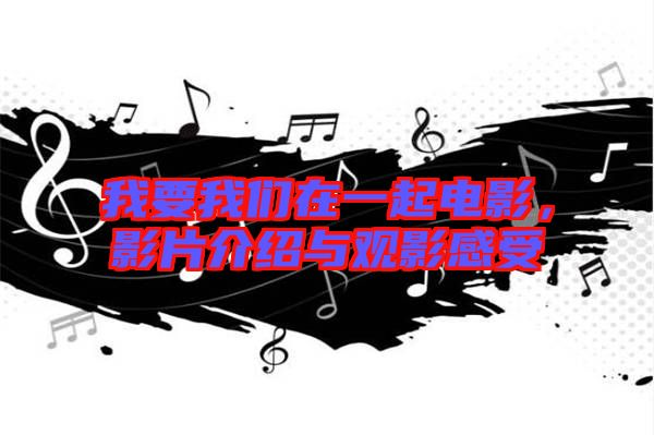 我要我們在一起電影，影片介紹與觀影感受