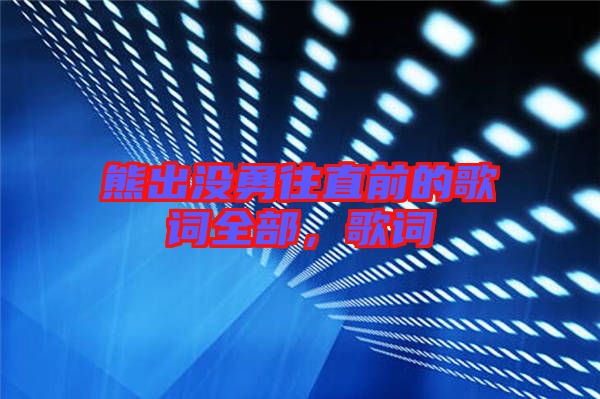 熊出沒勇往直前的歌詞全部，歌詞