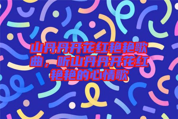 山丹丹開(kāi)花紅艷艷歌曲，聽(tīng)山丹丹開(kāi)花紅艷艷的心情歌