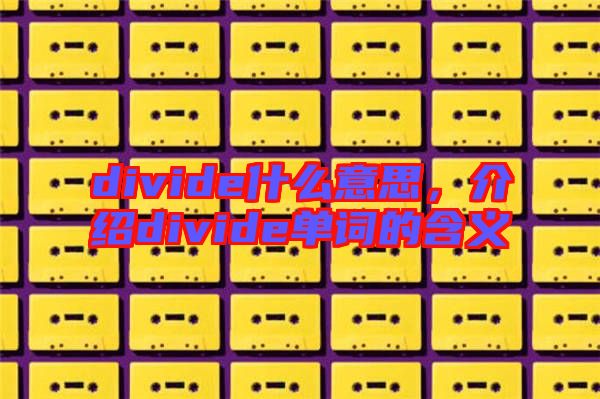 divide什么意思，介紹divide單詞的含義