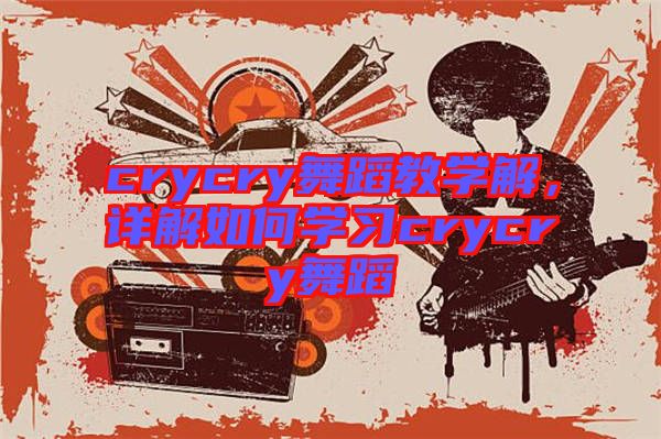 crycry舞蹈教學解，詳解如何學習crycry舞蹈