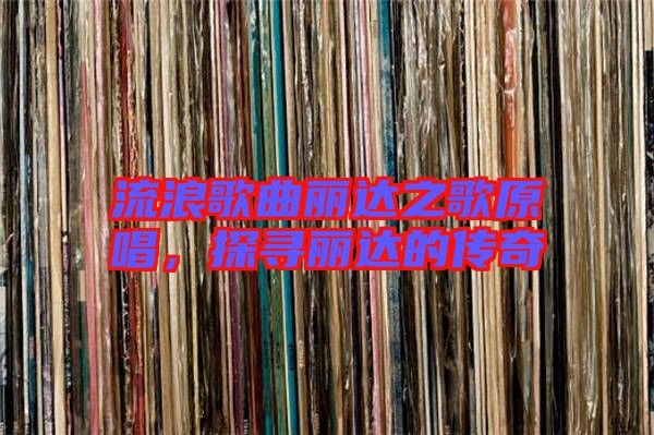 流浪歌曲麗達之歌原唱，探尋麗達的傳奇