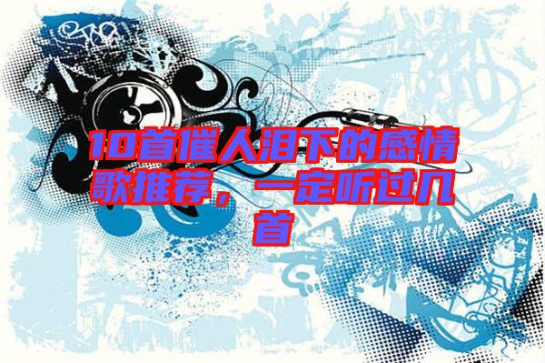 10首催人淚下的感情歌推薦，一定聽過幾首