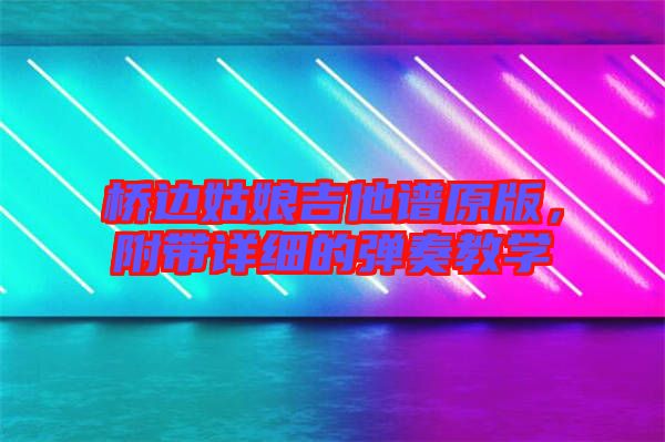 橋邊姑娘吉他譜原版，附帶詳細(xì)的彈奏教學(xué)