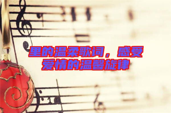 里的溫柔歌詞，感受愛情的溫馨旋律
