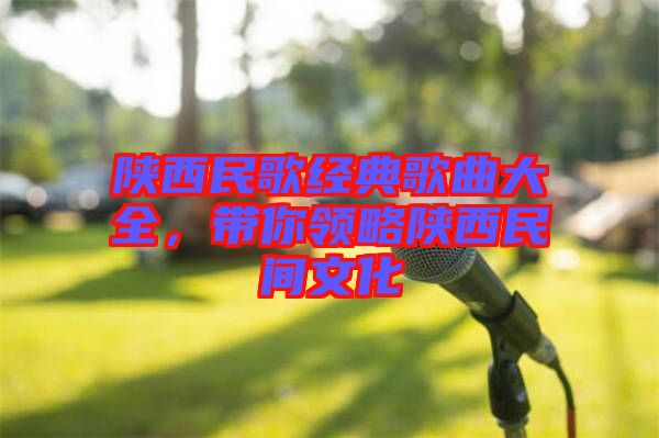 陜西民歌經(jīng)典歌曲大全，帶你領(lǐng)略陜西民間文化