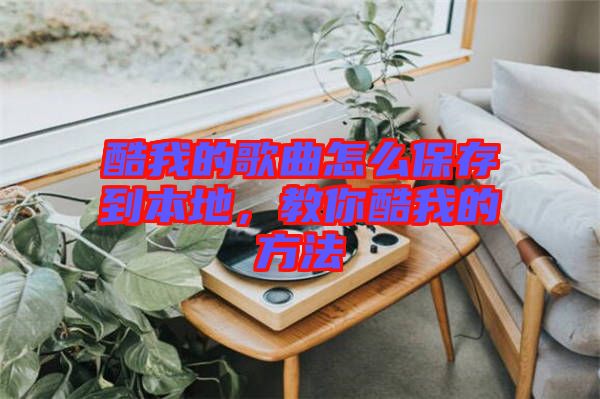 酷我的歌曲怎么保存到本地，教你酷我的方法