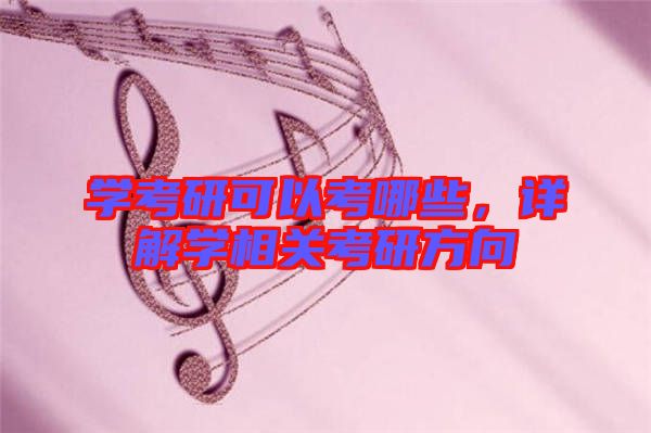 學考研可以考哪些，詳解學相關考研方向