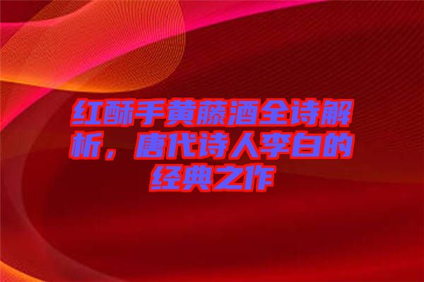 紅酥手黃藤酒全詩解析，唐代詩人李白的經(jīng)典之作
