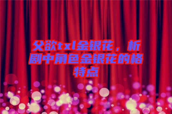 父欲txl金銀花，析劇中角色金銀花的格特點