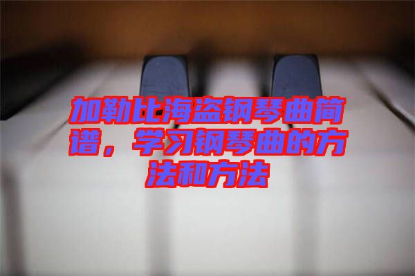 加勒比海盜鋼琴曲簡譜，學(xué)習(xí)鋼琴曲的方法和方法