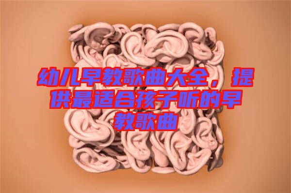 幼兒早教歌曲大全，提供最適合孩子聽的早教歌曲
