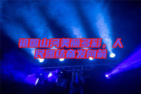 祖國(guó)山河美麗多彩，人民團(tuán)結(jié)奮發(fā)向前